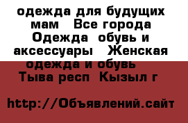 одежда для будущих мам - Все города Одежда, обувь и аксессуары » Женская одежда и обувь   . Тыва респ.,Кызыл г.